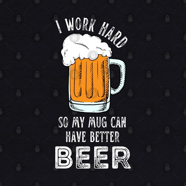 I Work Hard So My Mug Can Have Better Beer Funny Quote by hudoshians and rixxi